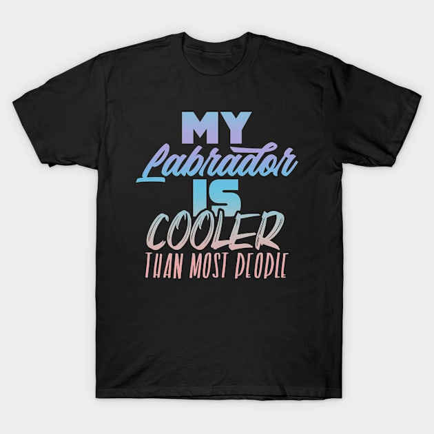 My Labrador is cooler than most people. Perfect present for mother dad friend him or her T-Shirt by SerenityByAlex